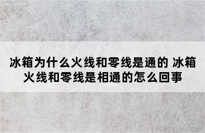 冰箱为什么火线和零线是通的 冰箱火线和零线是相通的怎么回事